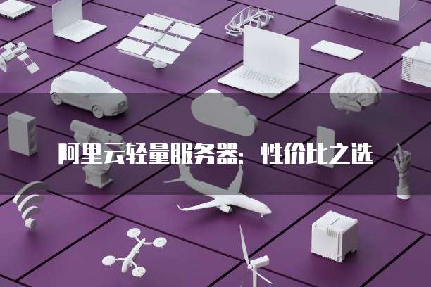 阿里云轻量服务器:性价比之选