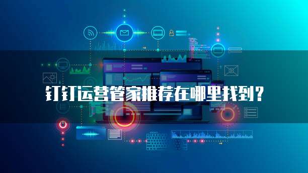 钉钉运营管家推荐在哪里找到?
