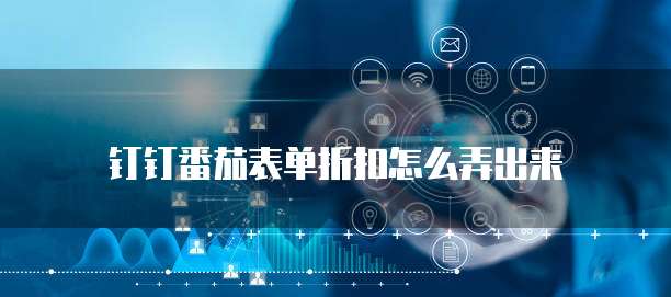 钉钉番茄表单折扣怎么弄出来