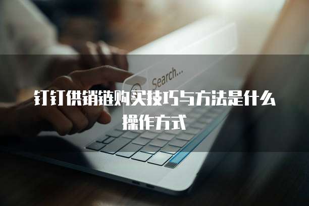 钉钉供销链购买技巧与方法是什么操作方式