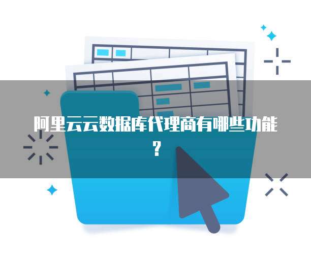 阿里云云数据库代理商有哪些功能？