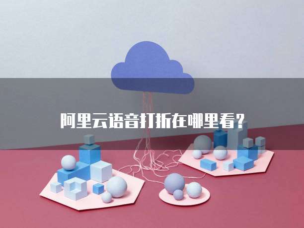 阿里云语音打折在哪里看?