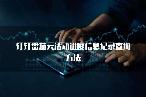 钉钉番茄云活动进度信息记录查询方法