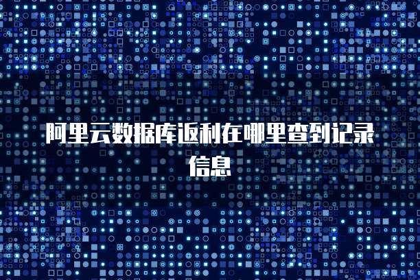阿里云数据库返利在哪里查到记录信息