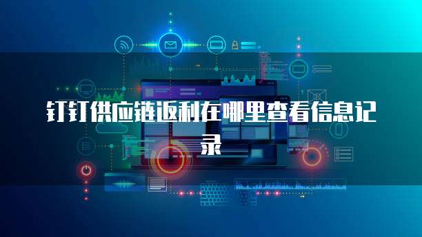 钉钉供应链返利在哪里查看信息记录