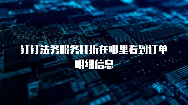 钉钉法务服务打折在哪里看到订单明细信息
