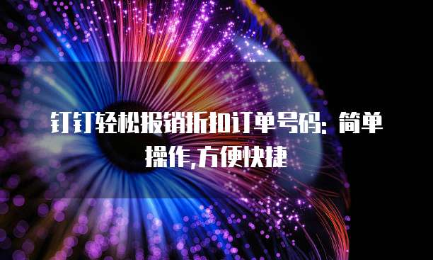 钉钉轻松报销折扣订单号码: 简单操作,方便快捷