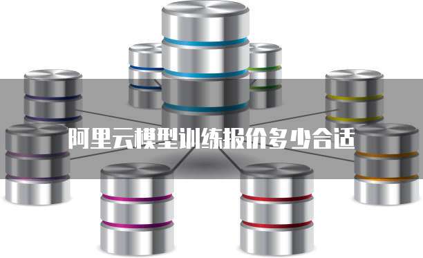 阿里云模型训练报价多少合适