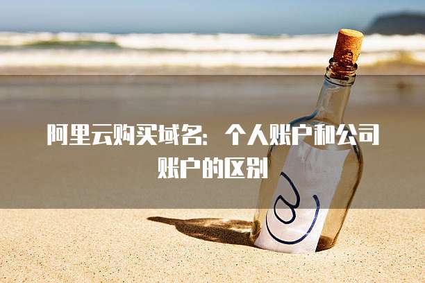 阿里云购买域名:个人账户和公司账户的区别