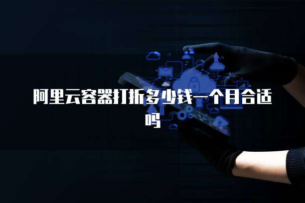 阿里云容器打折多少钱一个月合适吗