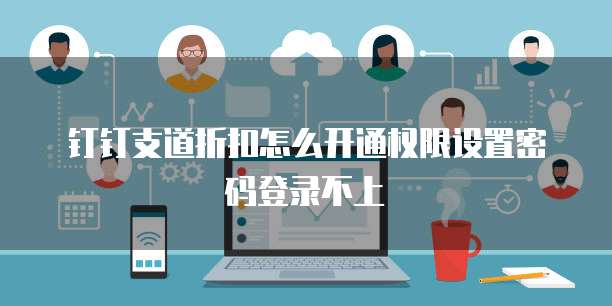 钉钉支道折扣怎么开通权限设置密码登录不上