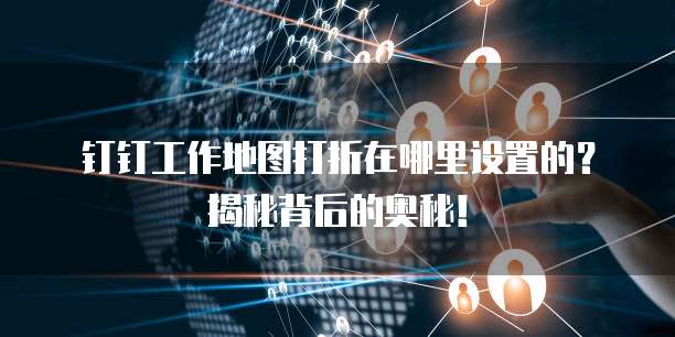钉钉工作地图打折在哪里设置的?揭秘背后的奥秘!
