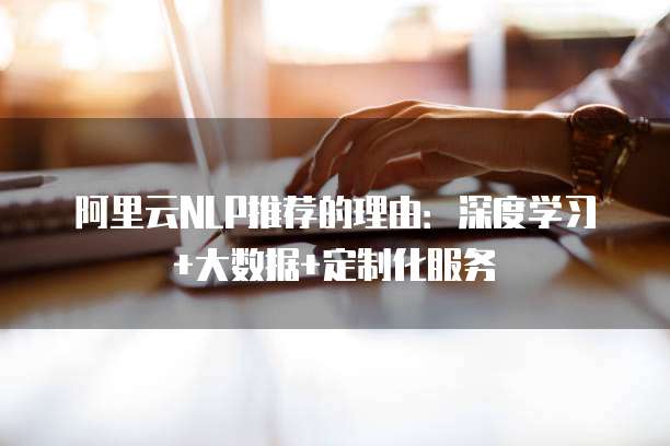 阿里云NLP推荐的理由:深度学习+大数据+定制化服务