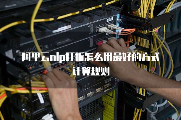 阿里云nlp打折怎么用最好的方式计算规则