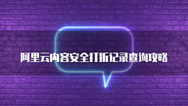 阿里云内容安全打折记录查询攻略