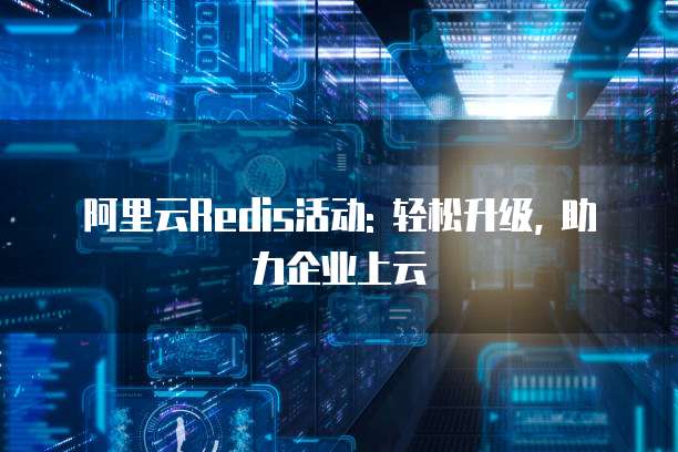 阿里云Redis活动: 轻松升级, 助力企业上云