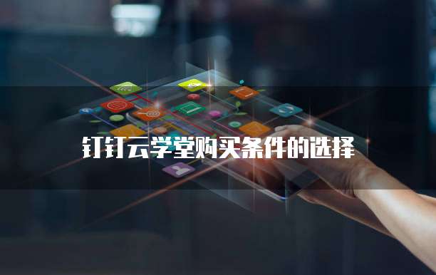 钉钉云学堂购买条件的选择