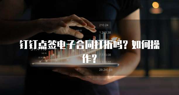 钉钉点签电子合同打折吗?如何操作?