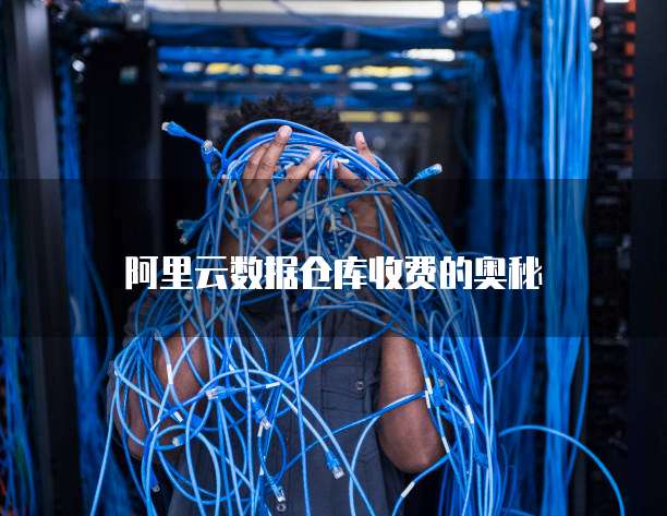 阿里云数据仓库收费的奥秘