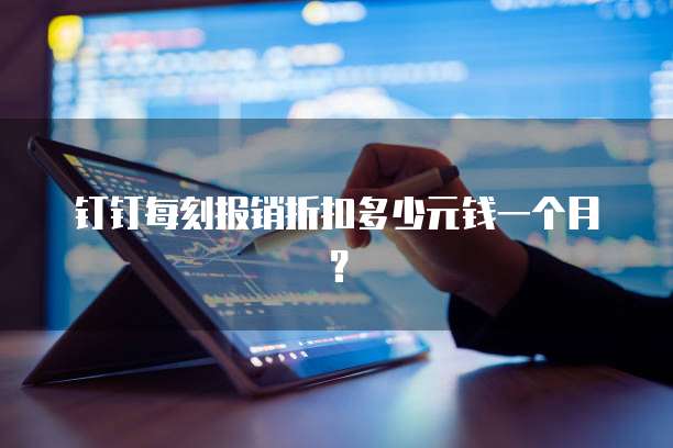 钉钉每刻报销折扣多少元钱一个月?