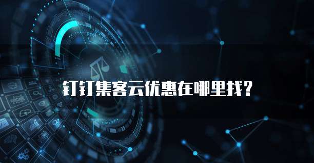 钉钉集客云优惠在哪里找？