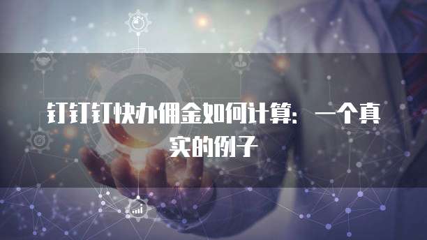 钉钉钉快办佣金如何计算：一个真实的例子