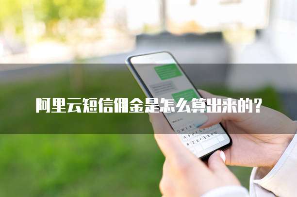 阿里云短信佣金是怎么算出来的？