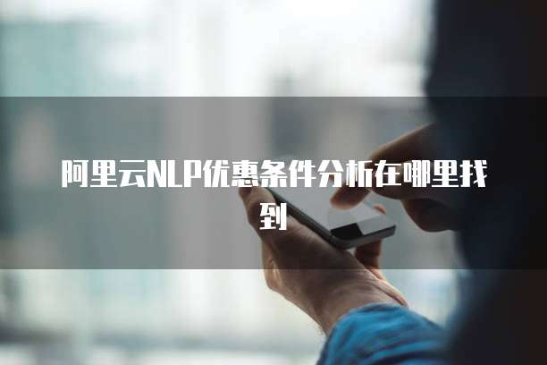 阿里云NLP优惠条件分析在哪里找到