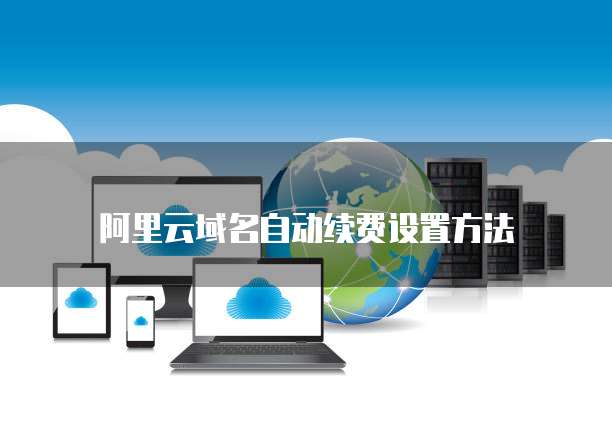 阿里云域名自动续费设置方法
