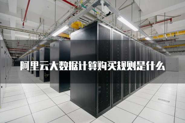 阿里云大数据计算购买规则是什么