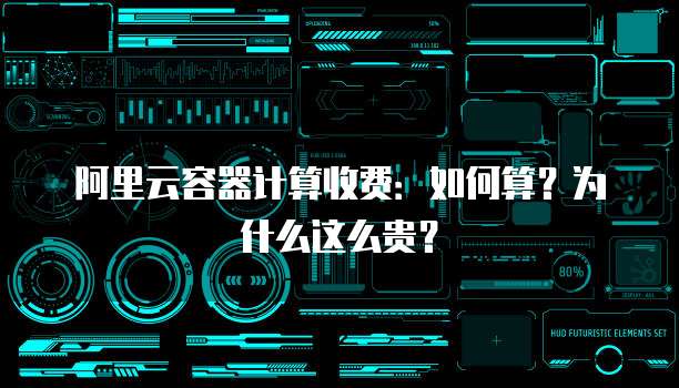 阿里云容器计算收费:如何算?为什么这么贵?