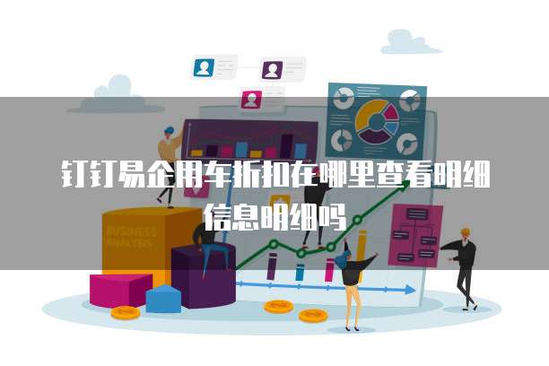 钉钉易企用车折扣在哪里查看明细信息明细吗