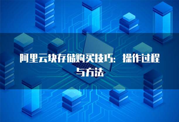 阿里云块存储购买技巧:操作过程与方法