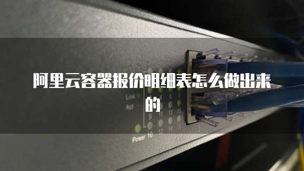 阿里云容器报价明细表怎么做出来的