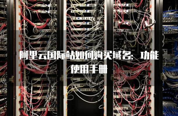 阿里云国际站如何购买域名:功能使用手册