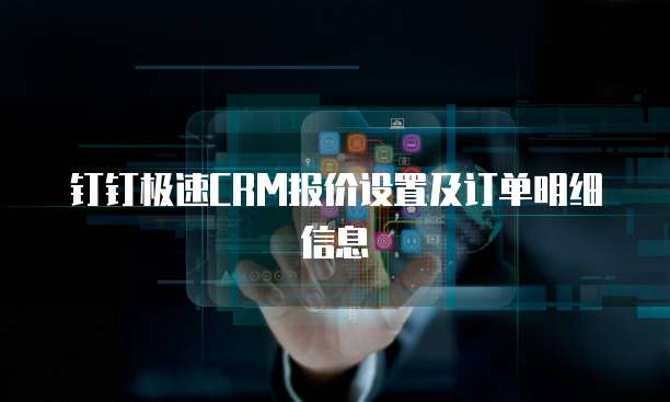 钉钉极速CRM报价设置及订单明细信息