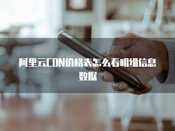 阿里云CDN价格表怎么看明细信息数据