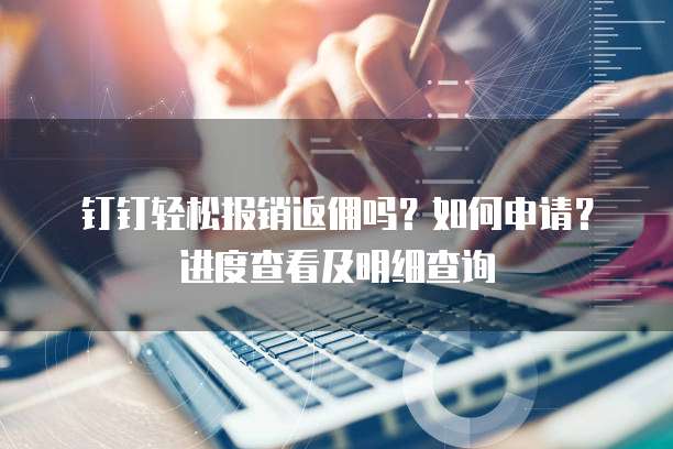 钉钉轻松报销返佣吗?如何申请?进度查看及明细查询