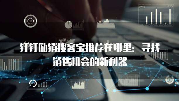钉钉励销搜客宝推荐在哪里：寻找销售机会的新利器