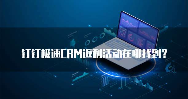 钉钉极速CRM返利活动在哪找到?