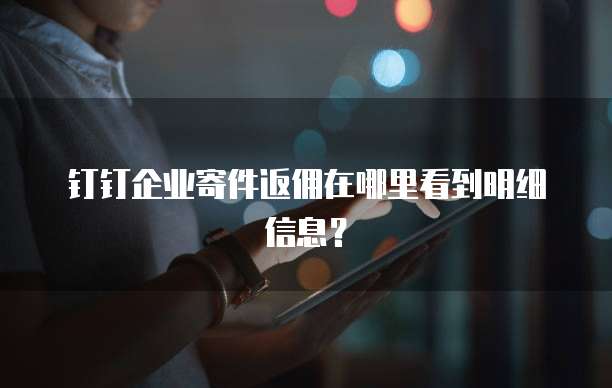 钉钉企业寄件返佣在哪里看到明细信息?