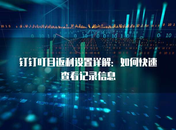 钉钉盯目返利设置详解:如何快速查看记录信息