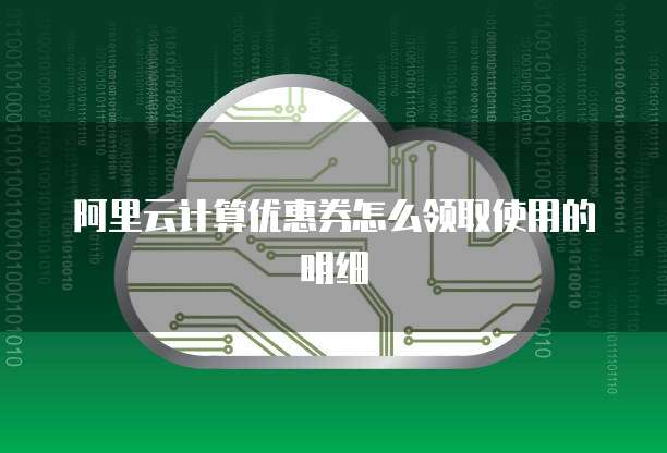 阿里云计算优惠券怎么领取使用的明细