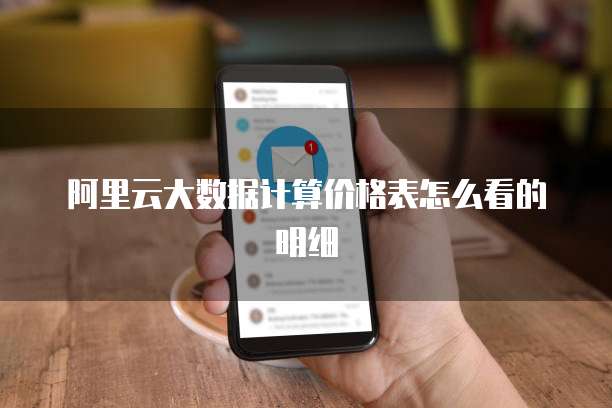 阿里云大数据计算价格表怎么看的明细