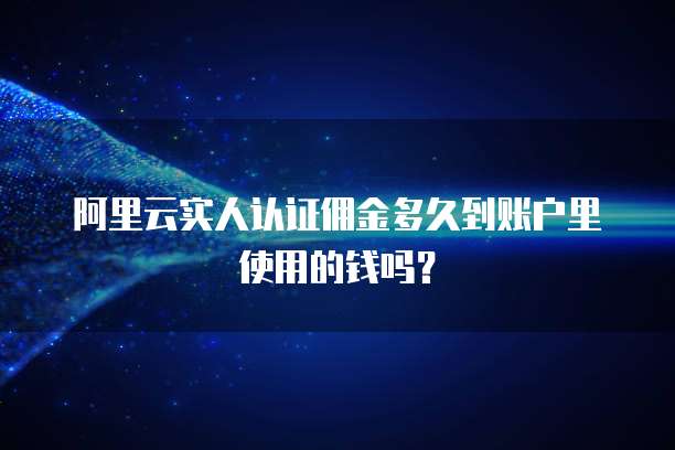 阿里云实人认证佣金多久到账户里使用的钱吗?