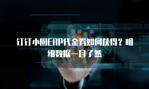 钉钉小圈ERP代金券如何获得?明细数据一目了然
