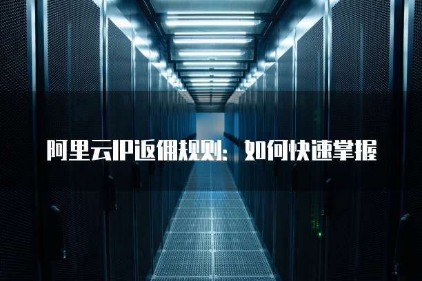 阿里云IP返佣规则:如何快速掌握