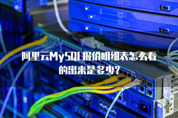 阿里云MySQL报价明细表怎么看的出来是多少?