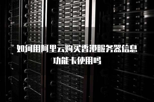 如何用阿里云购买香港服务器信息功能卡使用吗