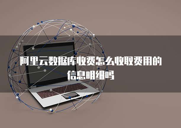 阿里云数据库收费怎么收取费用的信息明细吗
